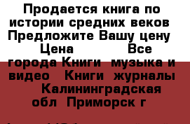 Продается книга по истории средних веков. Предложите Вашу цену! › Цена ­ 5 000 - Все города Книги, музыка и видео » Книги, журналы   . Калининградская обл.,Приморск г.